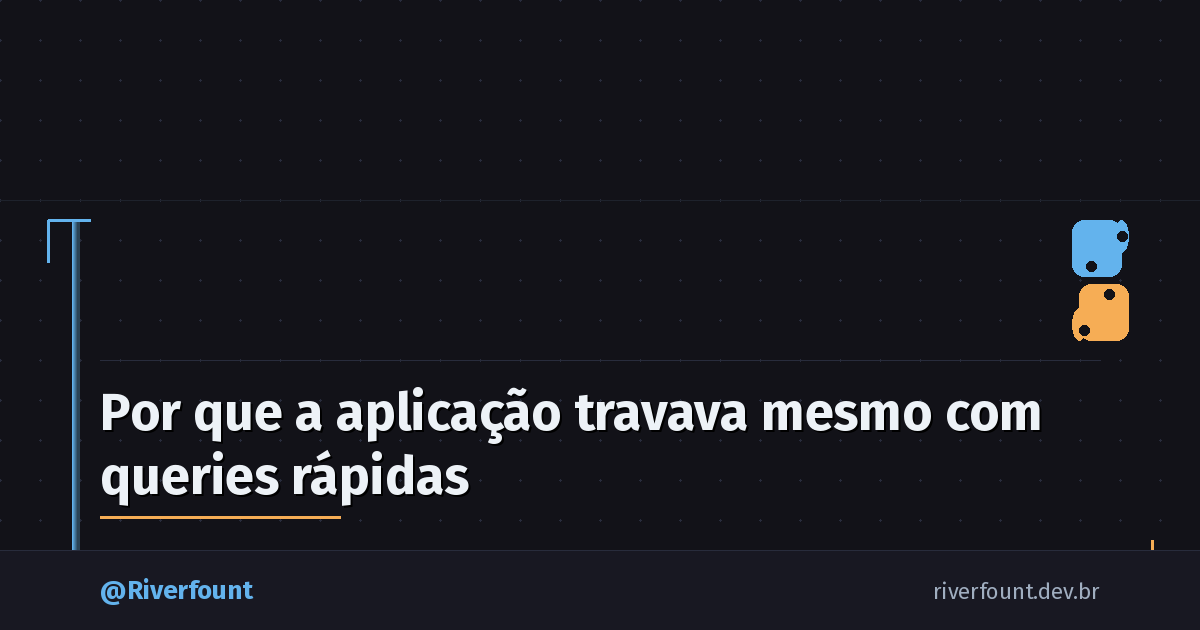 Por que a aplicação travava mesmo com queries rápidas